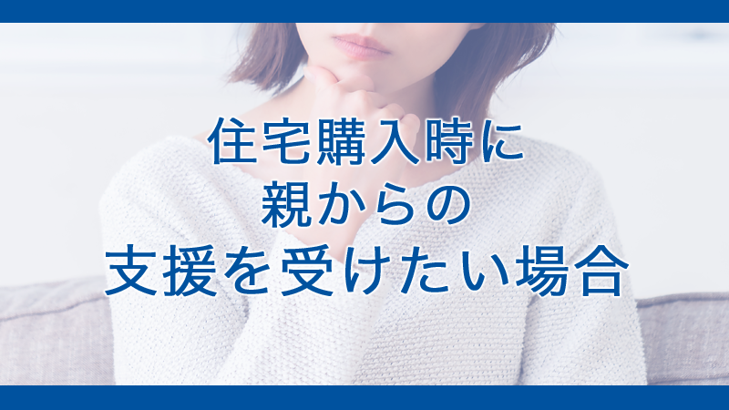 住宅購入時に親からの支援を受けたい場合