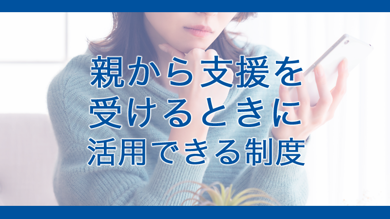 親から支援を受けるときに活用できる制度